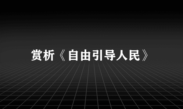 赏析《自由引导人民》