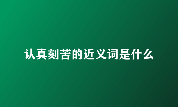 认真刻苦的近义词是什么