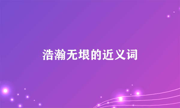 浩瀚无垠的近义词