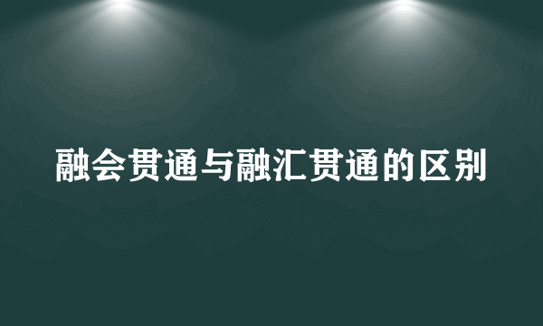 融会贯通与融汇贯通的区别