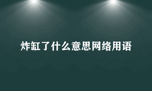 炸缸了什么意思网络用语