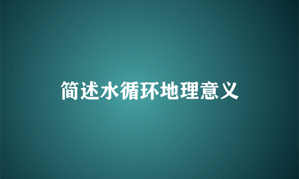 简述水循环地理意义