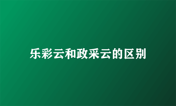 乐彩云和政采云的区别