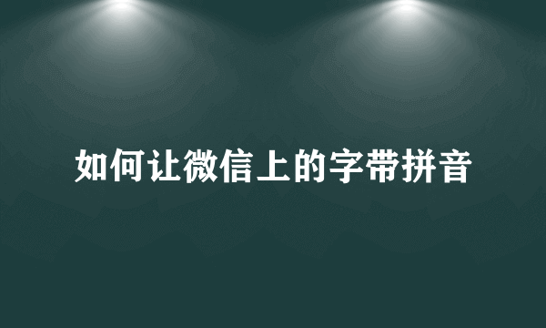 如何让微信上的字带拼音