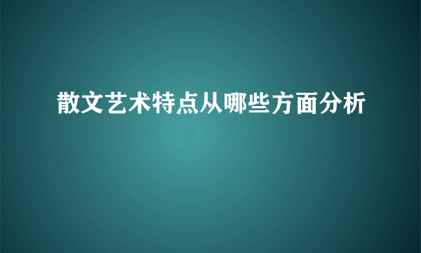 散文艺术特点从哪些方面分析