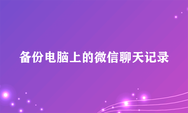 备份电脑上的微信聊天记录