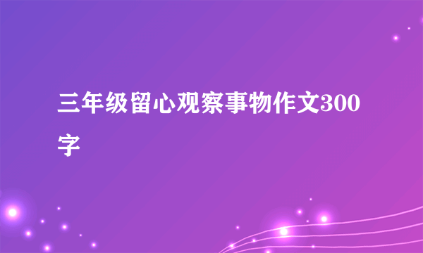 三年级留心观察事物作文300字