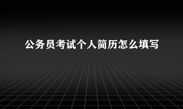 公务员考试个人简历怎么填写