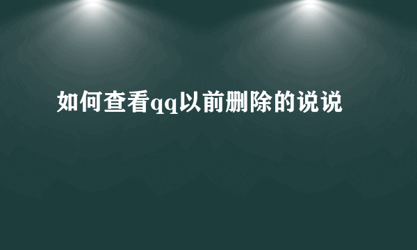 如何查看qq以前删除的说说