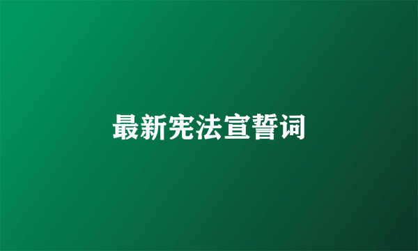 最新宪法宣誓词