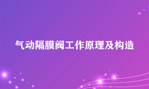 气动隔膜阀工作原理及构造