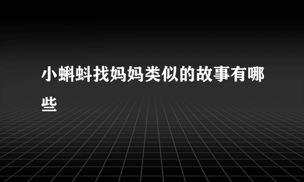 小蝌蚪找妈妈类似的故事有哪些