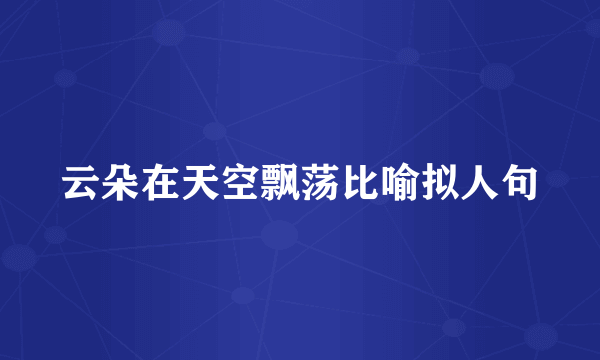 云朵在天空飘荡比喻拟人句