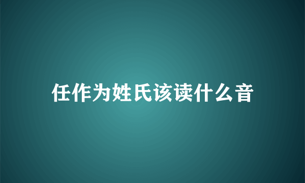 任作为姓氏该读什么音