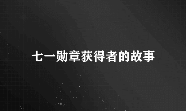 七一勋章获得者的故事