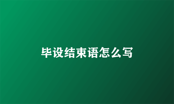 毕设结束语怎么写