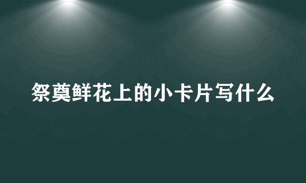 祭奠鲜花上的小卡片写什么