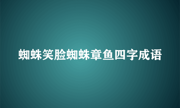 蜘蛛笑脸蜘蛛章鱼四字成语