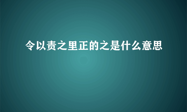 令以责之里正的之是什么意思