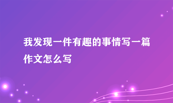 我发现一件有趣的事情写一篇作文怎么写