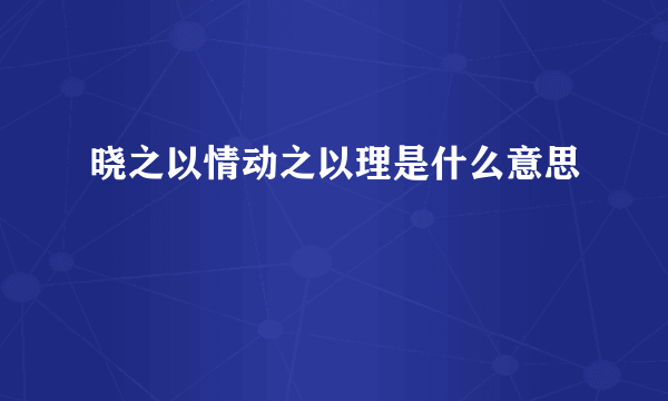 晓之以情动之以理是什么意思