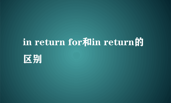 in return for和in return的区别