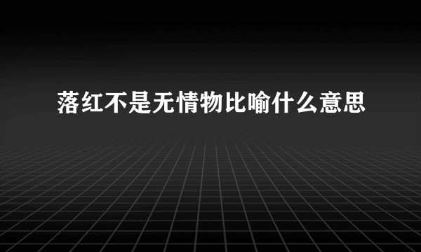 落红不是无情物比喻什么意思