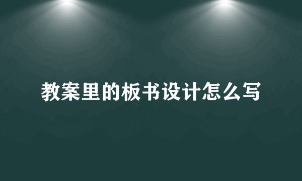 教案里的板书设计怎么写
