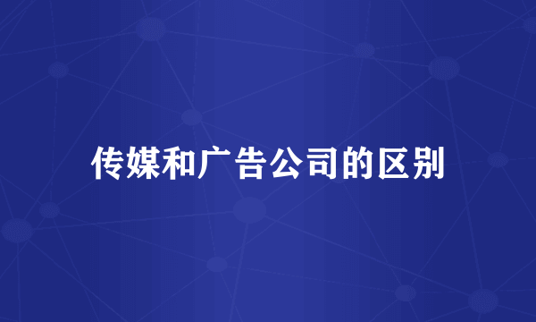 传媒和广告公司的区别