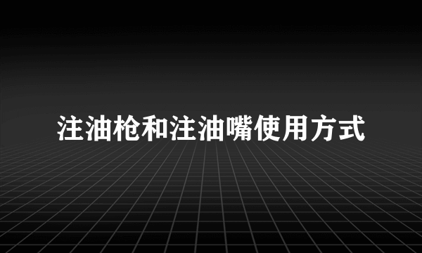 注油枪和注油嘴使用方式