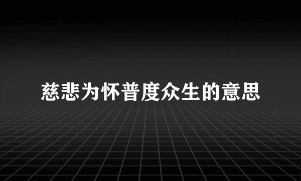 慈悲为怀普度众生的意思