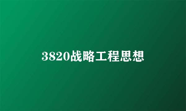 3820战略工程思想