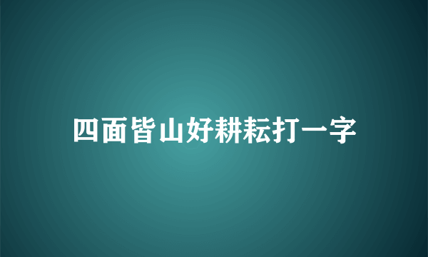 四面皆山好耕耘打一字