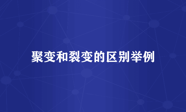 聚变和裂变的区别举例