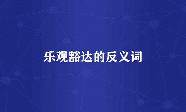 乐观豁达的反义词