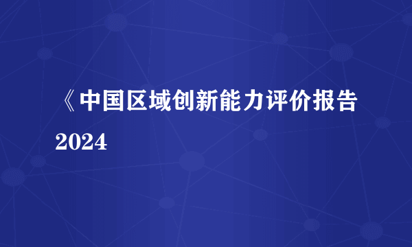 《中国区域创新能力评价报告2024