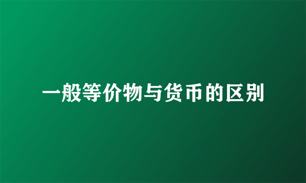一般等价物与货币的区别