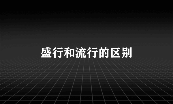盛行和流行的区别