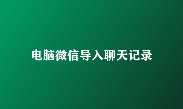 电脑微信导入聊天记录