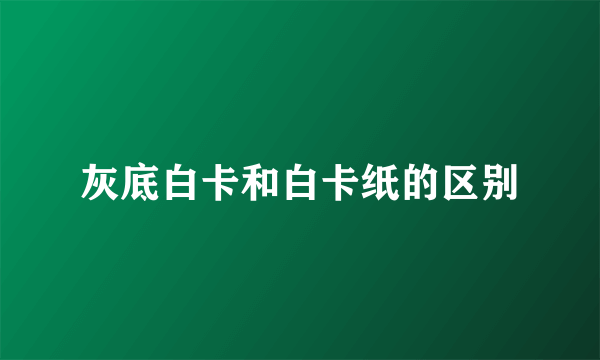 灰底白卡和白卡纸的区别