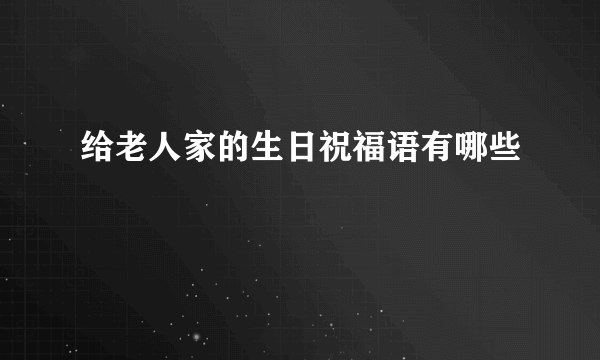 给老人家的生日祝福语有哪些