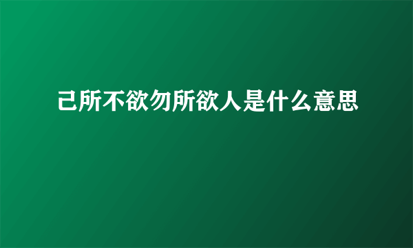 己所不欲勿所欲人是什么意思