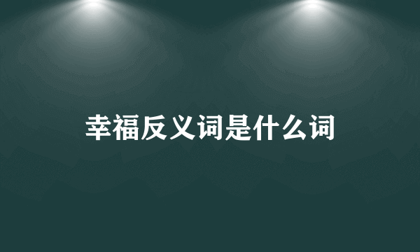 幸福反义词是什么词