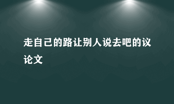 走自己的路让别人说去吧的议论文