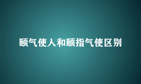 颐气使人和颐指气使区别