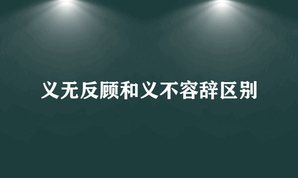 义无反顾和义不容辞区别