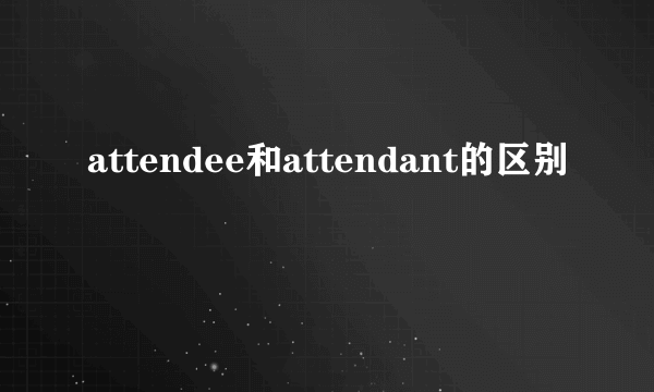 attendee和attendant的区别