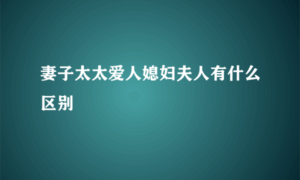 妻子太太爱人媳妇夫人有什么区别