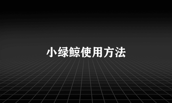 小绿鲸使用方法