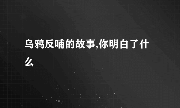 乌鸦反哺的故事,你明白了什么